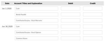 Date
Jan. 1, 2020
Jun. 30, 2020
Account Titles and Explanation
Cash
Bonds Payable
Contributed Surplus - Stock Warrants
Cash
Contributed Surplus - Stock Options
Common Shares
Debit
Credit