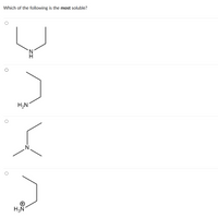 **Question:**
Which of the following is the most soluble?

**Options:**

1. ![Option 1](https://user-images.githubusercontent.com/your-project/blob/main/primary-amide-structure.png)
2. ![Option 2](https://user-images.githubusercontent.com/your-project/blob/main/primary-amine-structure.png)
3. ![Option 3](https://user-images.githubusercontent.com/your-project/blob/main/tertiary-amine-structure.png)
4. ![Option 4](https://user-images.githubusercontent.com/your-project/blob/main/ammonium-ion-structure.png)

**Description of Graphs/Diagrams:**

1. **Option 1:** This structure depicts a primary amide. It includes a central nitrogen atom bonded to a hydrogen atom and two carbon atoms forming an alkyl group.
2. **Option 2:** This structure depicts a primary amine. It consists of a nitrogen atom bonded to two hydrogen atoms and one alkyl group.
3. **Option 3:** This structure depicts a tertiary amine. It consists of a nitrogen atom bonded to three alkyl groups.
4. **Option 4:** This structure depicts a quaternary ammonium ion. The nitrogen atom is bonded to three hydrogen atoms, forming an ammonium ion, indicated by a positive charge.

**Instructions to Students:**
- Analyze the solubility based on the functional groups present in each molecule.
- Consider the effect of hydrogen bonding and polarity in determining solubility.
- Select the molecule that is most soluble in water or aqueous solution.

**Explanation:**
Quaternary ammonium compounds are highly soluble in water due to the presence of a positive charge, which enhances their interaction with polar solvents like water.