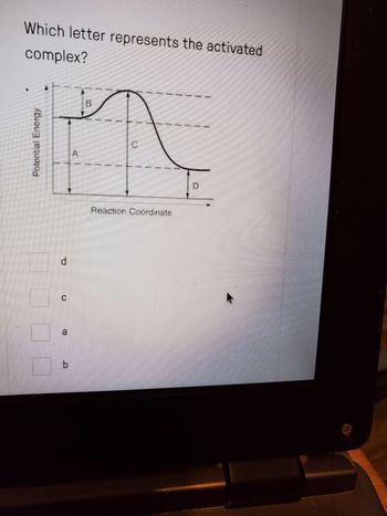 Which letter represents the activated
complex?
Abiðum sequered
d
a
b
B
Reaction Coordinate
D