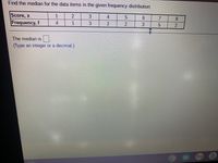 **Understanding Median in Frequency Distribution**

To find the median of given data within a frequency distribution, follow the steps outlined here. A table is provided to show the scores (x) and their corresponding frequencies (f):

| Score, x        | 1 | 2 | 3 | 4 | 5 | 6 | 7 | 8 |
|-----------------|---|---|---|---|---|---|---|---|
| Frequency, f    | 4 | 1 | 3 | 2 | 2 | 3 | 5 | 2 |

### Explanation

1. **Total Frequency (N):** Add the frequencies to get the total number of observations.
   \[
   N = 4 + 1 + 3 + 2 + 2 + 3 + 5 + 2 = 22
   \]

2. **Cumulative Frequency:** Calculate cumulative frequencies to determine where the median lies.
   - For score 1: \( 4 \)
   - For score 2: \( 4 + 1 = 5 \)
   - For score 3: \( 5 + 3 = 8 \)
   - For score 4: \( 8 + 2 = 10 \)
   - For score 5: \( 10 + 2 = 12 \)
   - For score 6: \( 12 + 3 = 15 \)
   - For score 7: \( 15 + 5 = 20 \)
   - For score 8: \( 20 + 2 = 22 \)

3. **Finding the Median:**
   - The position of the median is \( \frac{N + 1}{2} = \frac{22 + 1}{2} = 11.5 \)
   - The median lies between the 11th and 12th data points.
   - Based on cumulative frequencies, both the 11th and 12th data points fall into the score of 5.

Thus, the median is **5**.

Please input the median using an integer or a decimal where indicated.