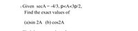 2. Given secA = -4/3, p<A<3p/2,
Find the exact values of
(a)sin 2A (b) cos2A
