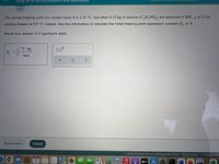 Using the Kt and Kb equations with electrolytes
The normal freezing point of a certain liquid X is 5.10 °C, but when 0.12 kg of alanine (C,H,NO,) are dissolved in 800. g of X the
solution freezes at 0.9 °C instead. Use this information to calculate the molal freezing point depression constant K, of X.
Round your answer to 2 significant digits.
°C-kg
K, =
mol
Explanation
Check
O 2022 McGraw Hill LLC. All Rights Reserved.
Terms of Use
Privacy Cent
FEB
3.
étv A
