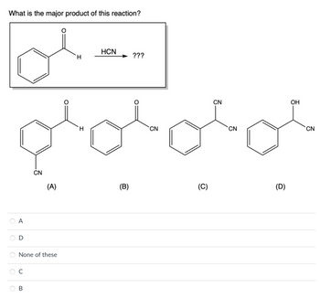 What is the major product of this reaction?
A
C
CN
None of these
B
(A)
H
H
HCN
(B)
???
CN
(C)
CN
CN
(D)
OH
CN