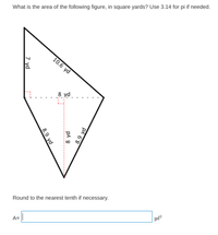 What is the area of the following figure, in square yards? Use 3.14 for pi if needed.
10.6 yd
8 yd.
to
Round to the nearest tenth if necessary.
A=||
8.9 yd
ph 8
7 yd
8.9 yd
