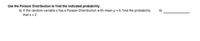 Use the Poisson Distribution to find the indicated probability.
6) If the random variable x has a Poisson Distribution with mean µ = 6, find the probability
6)
that x = 2.
