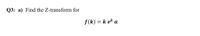 Q3: a) Find the Z-transform for
f(k) = k ek a
