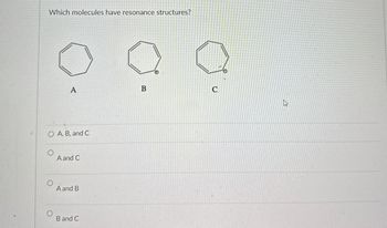 Which molecules have resonance structures?
A
B
C
O A, B, and C
A and C
A and B
B and C