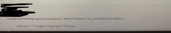 Consider the following reaction at equilibrium. What will happen if so 2 is added to the reaction?
4 Fes 2n+ 110 2 2 Fe 20 3(1)+so 0
