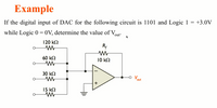 Example
If the digital input of DAC for the following circuit is 1101 and Logic 1 = +3.0V
while Logic 0 = 0V, determine the value of Vout:
120 k2
Rf
60 k2
10 kQ
30 k2
out
15 k2
