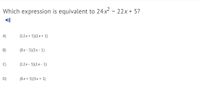 Which expression is equivalent to 24x2 - 22x + 5?
A)
(12x + 5)(2x + 1)
B)
(8x - 5)(3x - 1)
(12x - 5)(2x - 1)
D)
(8x + 5)(3x + 1)
