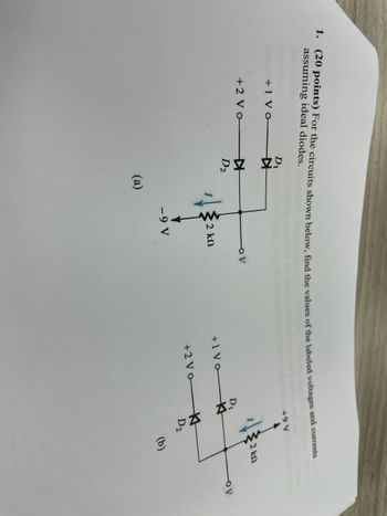 1. (20 points) For the circuits shown below, find the values of the labeled voltages and currents
assuming ideal diodes.
+1 Vo
+2 Vo
54 42
D₁
KH
D₂
(a)
2 ΚΩ
-9 V
+1 Vo
+2 Vo
+9 V
Zo
K
D₂
2 ΚΩ
(b)