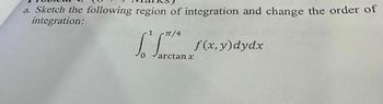 a. Sketch the following region of integration and change the order of
integration:
[ f(x, y) dydx
π/4
Jarctanx