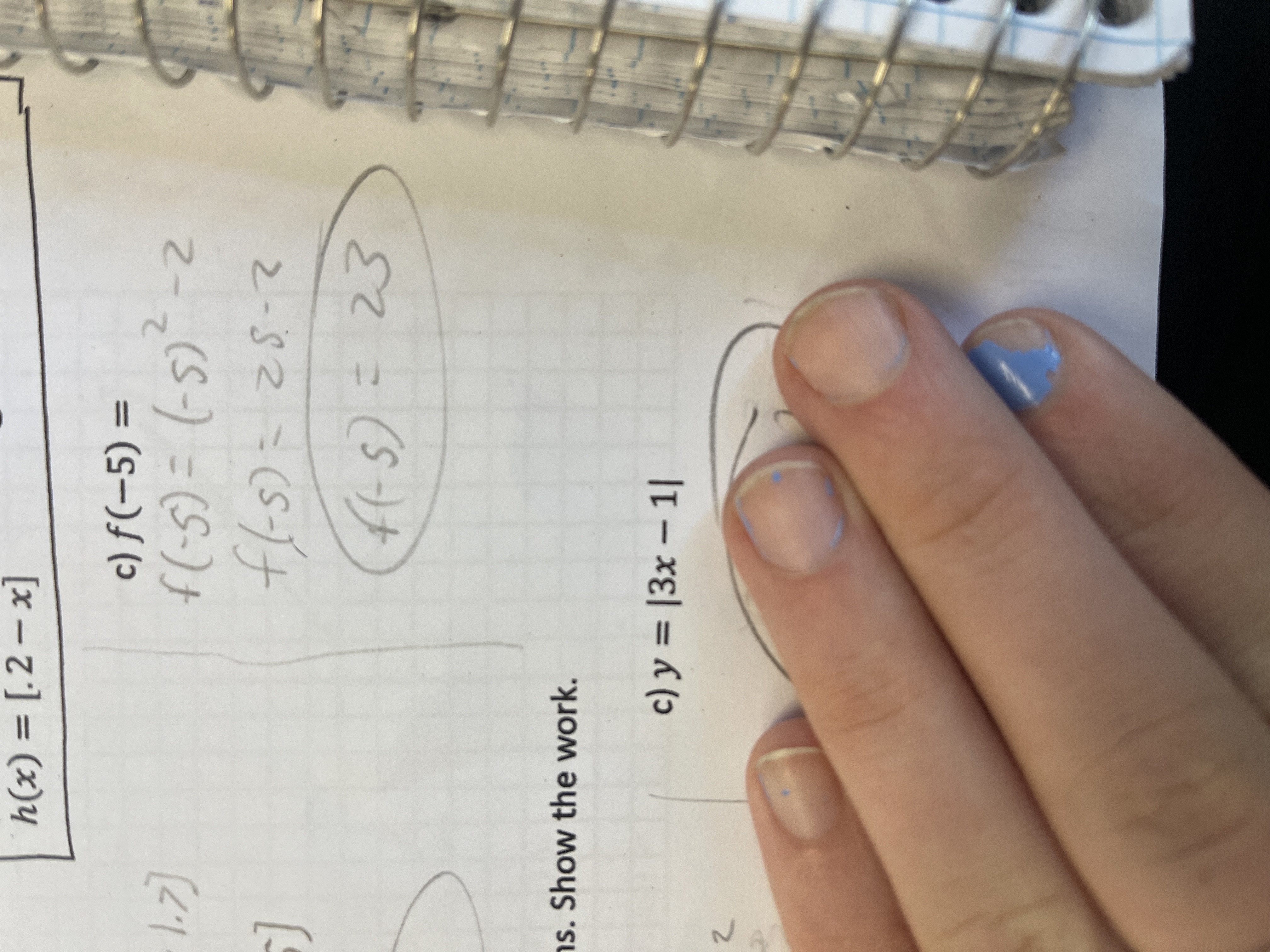 The image contains a portion of a math problem and its solution explaining a function evaluation. 

### Function Evaluation

#### Problem:
Evaluate the function \( f(x) \) at \( x = -5 \).

#### Solution:
\[ 
c) \quad f(-5) = 
\]

Calculating:

\[ 
f(-5) = (-5)^2 - 2 
\]

\[ 
f(-5) = 25 - 2 
\]

\[ 
f(-5) = 23 
\]

The solution shows step-by-step how to substitute \( x = -5 \) into the function \( f(x) = x^2 - 2 \) and calculate the result, which is 23.

Note: There is also a part of another equation visible at the bottom starting with:

\[ 
c) \quad y = |3x - 1| 
\]

However, it is partially obscured, and no further information is available from the visible section.