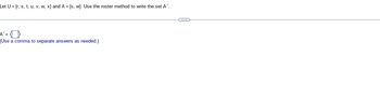 Let U={r, s, t, u, v, w, x) and A={s, w}. Use the roster method to write the set A'.
A' =
(Use a comma to separate answers as needed.)
C