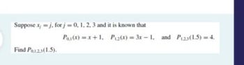 Suppose x,-j, for j = 0, 1, 2, 3 and it is known that
Find Pa123(1.5).
P₁(x)=x+1, P₁2(x)=3x-1. and P₁23(1.5)=4.