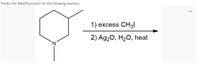 Predict the MAJOR product for the following reaction:
...
1) excess CH3|
2) Ag20, H2O, heat
