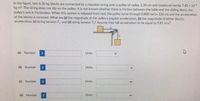 In the figure, two 6.30 kg blocks are connected by a massless string over a pulley of radius 1.30 cm and rotational inertia 7.40 x 104
kg-m2. The string does not slip on the pulley; it is not known whether there is friction between the table and the sliding block; the
pulley's axis is frictionless. When this system is released from rest, the pulley turns through 0.800 rad in 126 ms and the acceleration
of the blocks is constant. What are (a) the magnitude of the pulley's angular acceleration, (b) the magnitude of either block's
acceleration, (c) string tension T,, and (d) string tension T,? Assume free-fall acceleration to be equal to 9.81 m/s.
(a) Number
Units
(b) Number
Units
(c) Number
Units
(d) Number
Units
