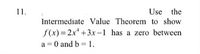 Use the
Intermediate Value Theorem to show
11.
f(x) = 2x* +3x-1 has a zero between
a = 0 and b = 1.
