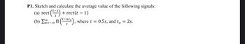 P1. Sketch and calculate the average value of the following signals:
ct (22) + rect(t − 1)
(a) rect
-
=-∞ II (t-nto), where x = 0.5s, and to = 2s.
(6) Σ.Ξ.