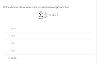 Of the choices below, what is the smallest value of N such that
Σ
1
< .01 ?
n3
n=N
O N=19
N=4
O N=0
N=9
N=50
