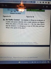 **Air Traffic Control Problem**

An airplane is flying at an altitude of 5 miles and passes directly over a radar antenna. When the plane is 10 miles away (\(s = 10\)), the radar detects that the distance \(s\) is changing at a rate of 240 miles per hour. What is the speed of the plane?

**Diagram Explanation**

- The diagram probably shows a right triangle to represent the situation with the plane's altitude as one leg (5 miles), the horizontal distance as another leg, and the hypotenuse as the line of sight distance (\(s\)) from the radar to the plane.
- Additional visual elements, such as arrows, might indicate direction or distance changes.
  
The goal is to calculate the speed of the airplane using the given rate of change of distance.