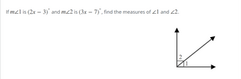 If m≤1 is (2x − 3)˚ and m⁄2 is (3x – 7)º, find the measures of 21 and 22.
2