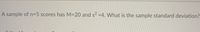 A sample of n=5 scores has M=20 and \( s^2 = 4 \). What is the sample standard deviation?