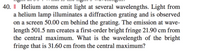40. || Helium atoms emit light at several wavelengths. Light from
a helium lamp illuminates a diffraction grating and is observed
on a screen 50.00 cm behind the grating. The emission at wave-
length 501.5 nm creates a first-order bright fringe 21.90 cm from
the central maximum. What is the wavelength of the bright
fringe that is 31.60 cm from the central maximum?
