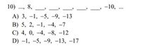 10)
8,
-10, ...
А) 3, —1, -5, -9, —13
В) 5, 2, -1, —4, -7
С) 4, 0, —4, -8, —12
D) -1, -5, -9, -13, –17
|
6.
