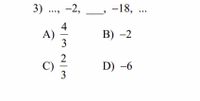 3) ., -2,
- -18, ...
A)
3
B) -2
C)
3
D) -6
