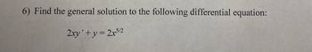 6) Find the general solution to the following differential equation:
2xy + y = 2x5/2