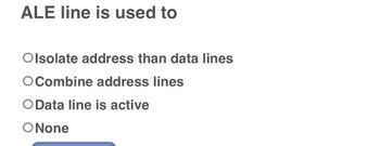 ALE line is used to
Olsolate address than data lines
O Combine address lines
O Data line is active
ONone