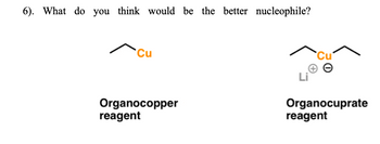 6). What do you think would be the better nucleophile?
Cu
Organocopper
reagent
Cu
Organocuprate
reagent