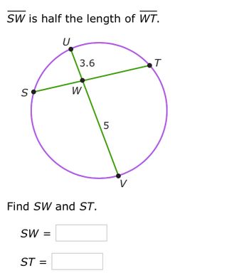 SW is half the length of WT.
S
SW =
U
ST =
3.6
Find SW and ST.
W
5
V
T