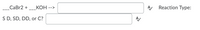 CaBr2 +
КОН
Reaction Type:
-->
S D, SD, DD, or C?
