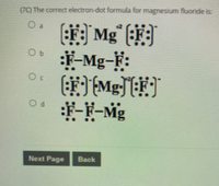 (79 The correct electron-dot formula for magnesium fluoride is:
O a
-Mg-F:
Next Page
Back
