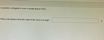A sprinkler is designed to cover a circular area of 158 ft.
What is the distance from the center of the circle to its edge?
ft