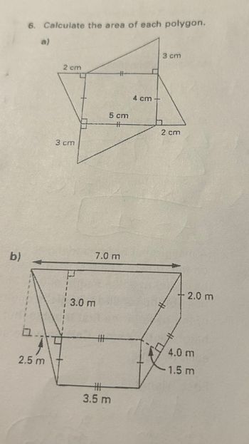 b)
6. Calculate the area of each polygon.
b
a)
2.5 m
2 cm
3 cm
3.0 m
5 cm
7.0 m
#H
#
3.5 m
4 cm
3 cm
2 cm
#
2.0 m
4.0 m
1.5 m