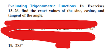 Evaluating Trigonometric Functions In Exercises
13-26, find the exact values of the sine, cosine, and
tangent of the angle.
19. 285°
ZUL