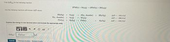 Find AH for the following reaction:
rxn
Use the following reactions with known AH values:
Express the energy to one decimal place and include the appropriate units.
AHrxn=
Submit
O
μA
Value
←
A
kJ
P
Previous Answers Request Answer
?
2PbS(s)+302(g) → 2PbO(s) +2SO2(g)
2H₂S(g) + O₂(g)
S(s, rhombic) + O2(g)
PbO(s) + H₂S(g)
→2S(s, rhombic) + 2H₂O(g)
→SO₂(g)
→→ PbS(s)
H₂O(g)
+
ΔΗ = -442.4 kJ
AH-296.8 kJ
AH-104.3 kJ