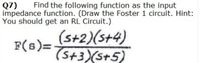 Find the following function as the input
Q7)
impedance function. (Draw the Foster 1 circuit. Hint:
You should get an RL Circuit.)
(s+2)(s+4)
F(s)=
(S+3)(s+5)
