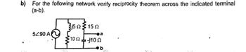 b) For the following network verify reciprocity theorem across the indicated terminal
(a-b).
5290 A
j5 ΩΣ 15 Ω
102-102
a
b
202