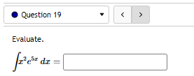 ---

**Question 19**

**Evaluate.**

\[
\int x^2 e^{5x} \, dx = \, \text{[ ]} 
\]

This question asks students to evaluate the integral of \( x^2 e^{5x} \) with respect to \( x \).