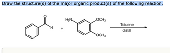 Draw the structure(s) of the major organic product(s) of the following reaction.
له
H
+
H₂N
OCH3
OCH3
Toluene
distill