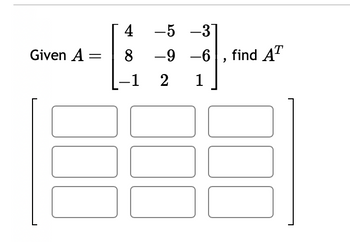 Given A =
4 -5 -31
8 -9 -6 find AT
-1
2
1