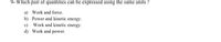 9- Which pair of quantities can be expressed using the same units ?
a) Work and force.
b) Power and kinetic energy.
c) Work and kinetic energy.
d) Work and power.
