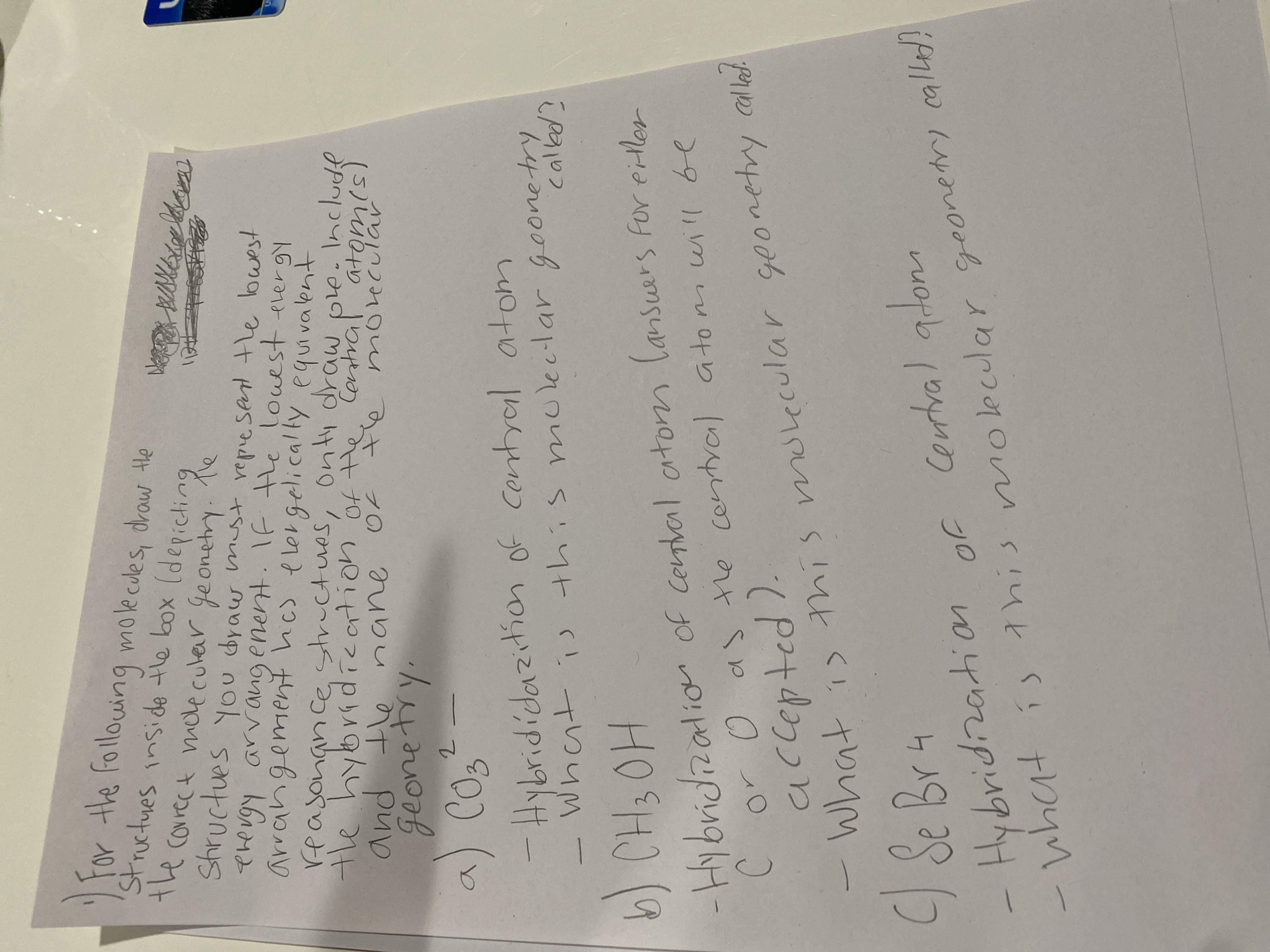 For the following molecoles, drow Hle
Structues inside tle box (depicting
the correct mcdeculer geonetry.
Structues
ehergy arvangenent. 1f the lovest evergy
arrangement hcs elergelicalty equivalent
reasonan ce structues, onti drawole.Include
the hybridieation of
pund
and the nane
1e
you draw must repie sent tle bwest
Contra
moecular
(5)0
プ0
a) Co
of
Thum
of Cental ator
2-9 1m 04り 10y のt So 0 0
-Hybridization of Cenhal atom Cansuers For eilar
the
1) this mslecular geonetry allad
)Se Bru
central atonn
4.
Jの
Hybridization
