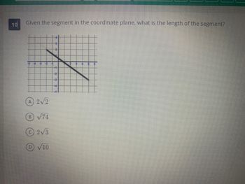 10
Given the segment in the coordinate plane, what is the length of the segment?
4 -8
A 2√2
B √74
2√3
D √10
3