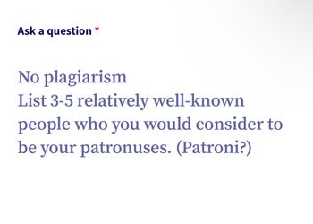 Ask a question
*
No plagiarism
List 3-5 relatively well-known
people who you would consider to
be your patronuses. (Patroni?)