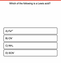 Which of the following is a Lewis acid?
A) Fe3*
B) CN
C) NH3
D) SCN
